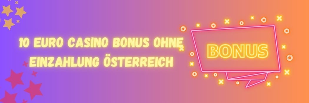 10€ Casino Bonus ohne Einzahlung: Was macht ihn so interessant für österreichische Spieler?